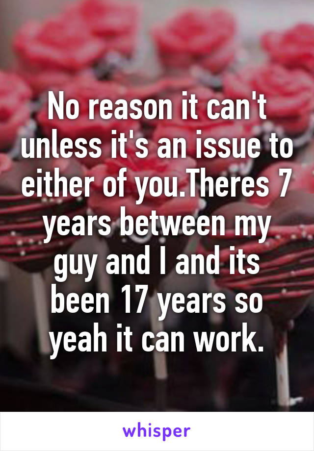 No reason it can't unless it's an issue to either of you.Theres 7 years between my guy and I and its been 17 years so yeah it can work.