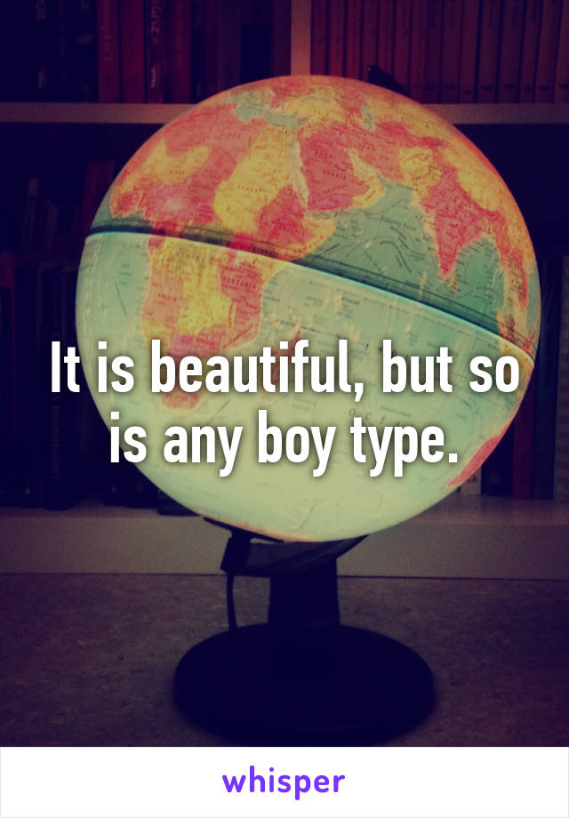 It is beautiful, but so is any boy type.