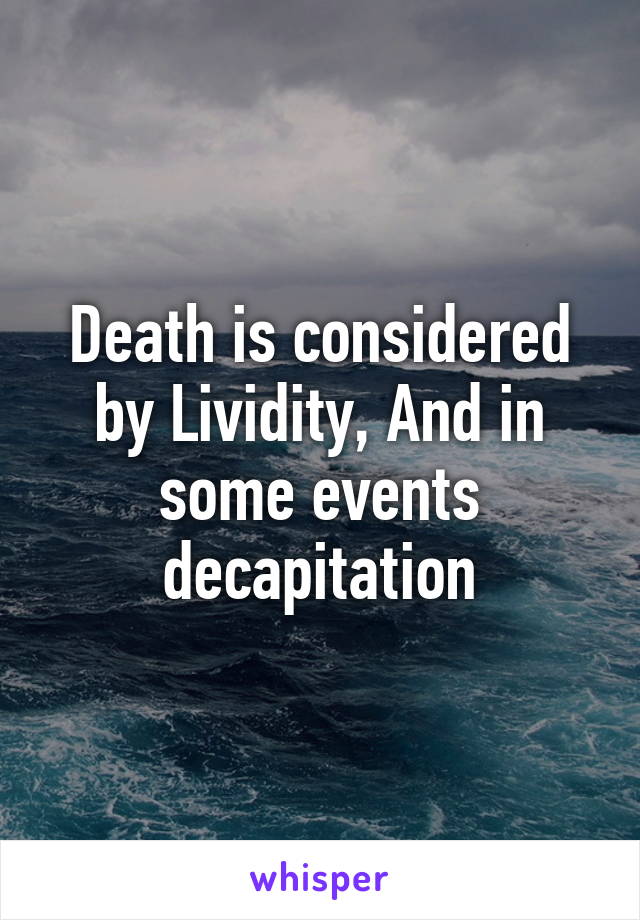 Death is considered by Lividity, And in some events decapitation