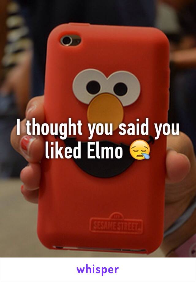 I thought you said you liked Elmo 😪