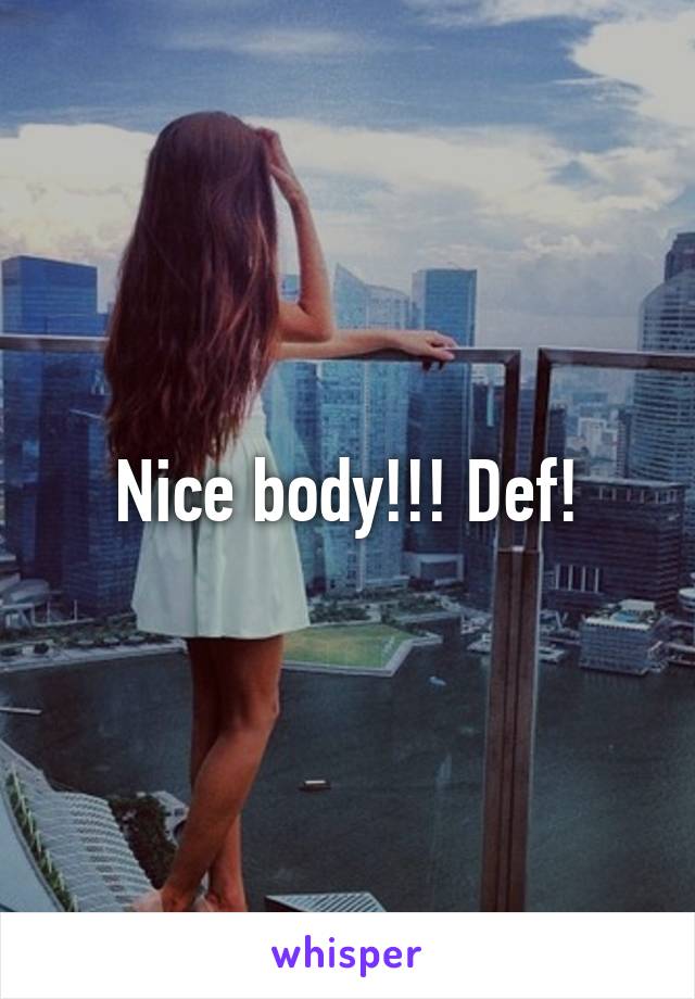 Nice body!!! Def!