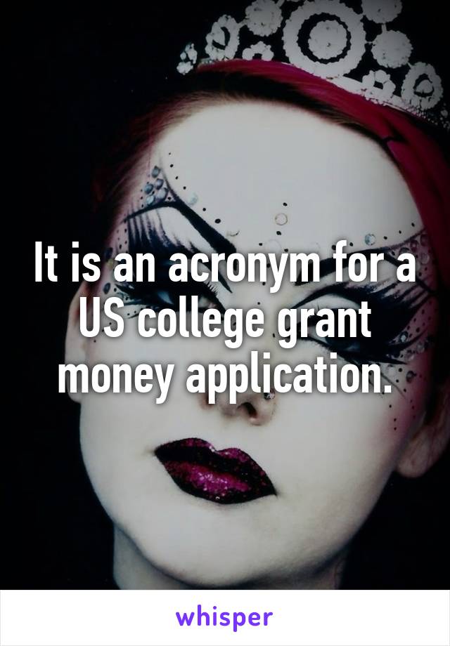 It is an acronym for a US college grant money application.