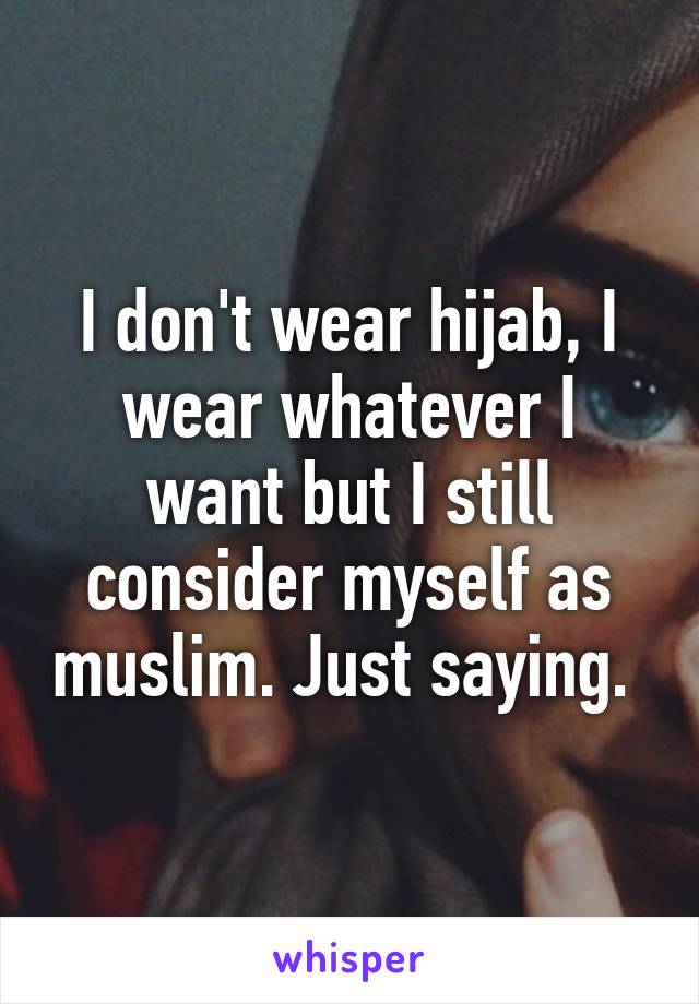 I don't wear hijab, I wear whatever I want but I still consider myself as muslim. Just saying. 
