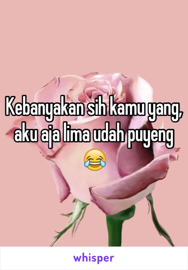 Kebanyakan sih kamu yang, aku aja lima udah puyeng 😂