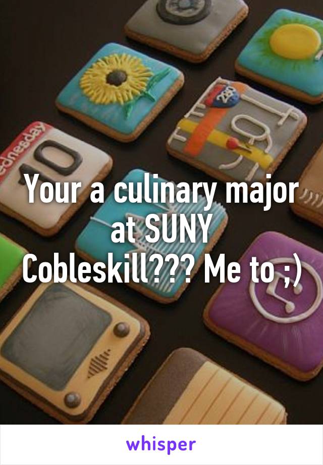 Your a culinary major at SUNY Cobleskill??? Me to ;)