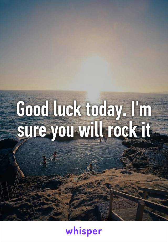 Good luck today. I'm sure you will rock it