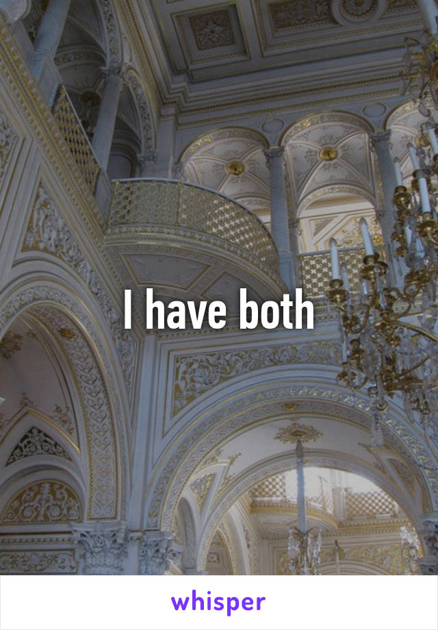 I have both