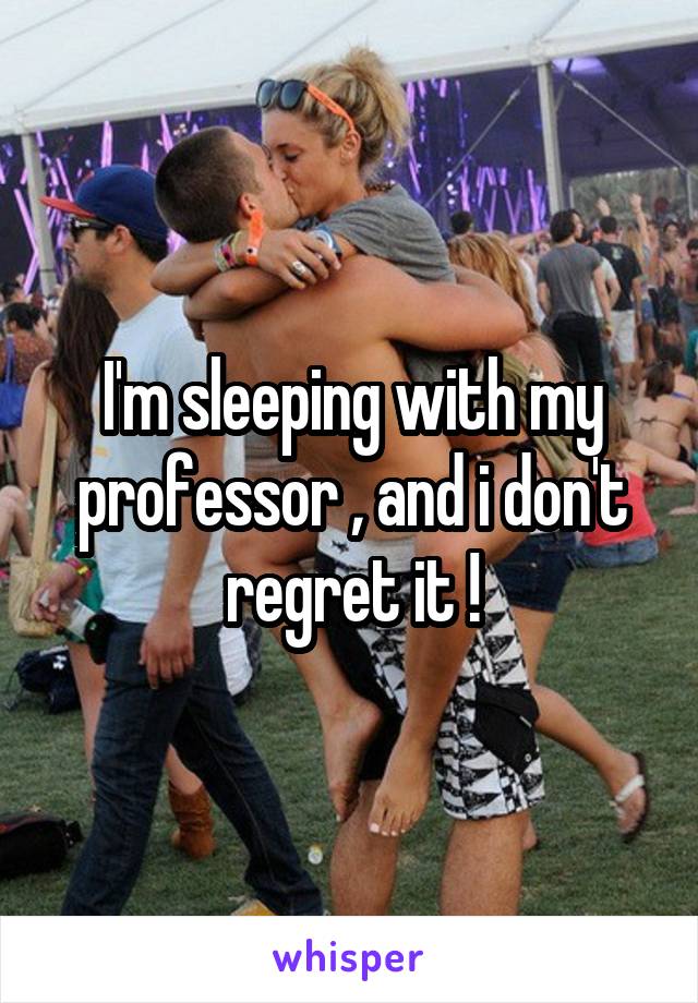 I'm sleeping with my professor , and i don't regret it !