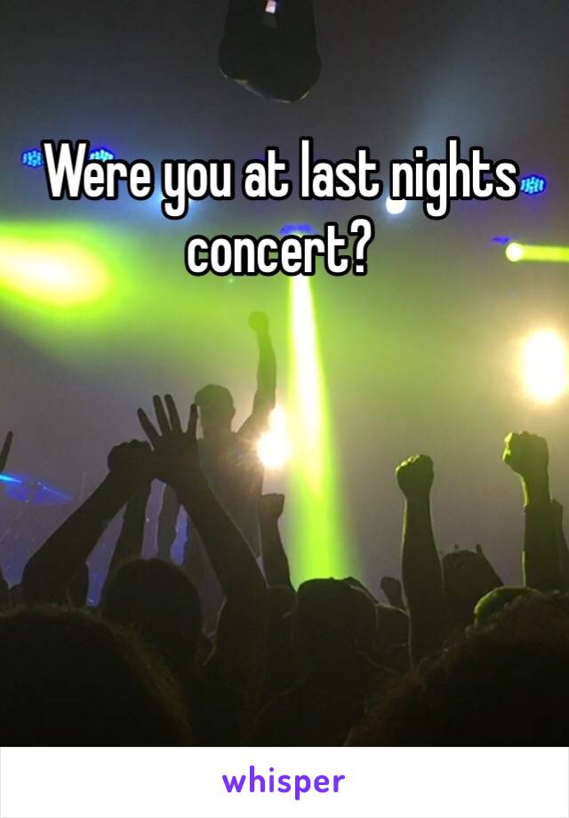 Were you at last nights concert?