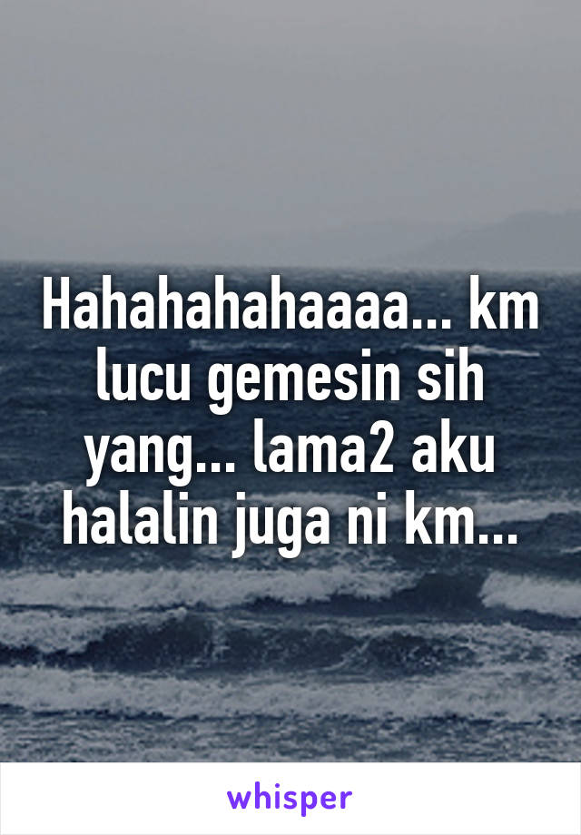 Hahahahahaaaa... km lucu gemesin sih yang... lama2 aku halalin juga ni km...