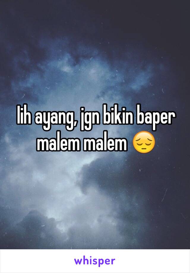 Iih ayang, jgn bikin baper malem malem 😔