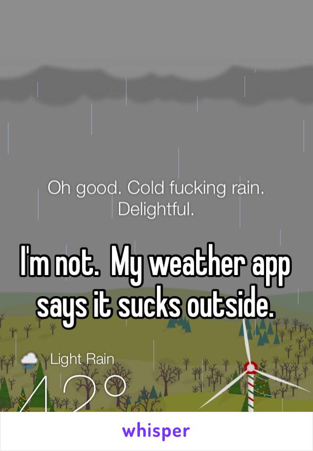 I'm not.  My weather app says it sucks outside.