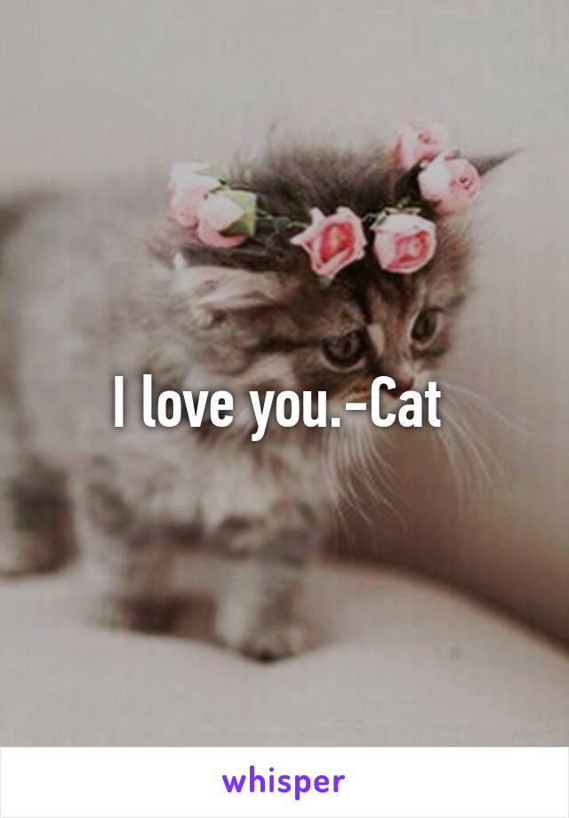 I love you.-Cat 