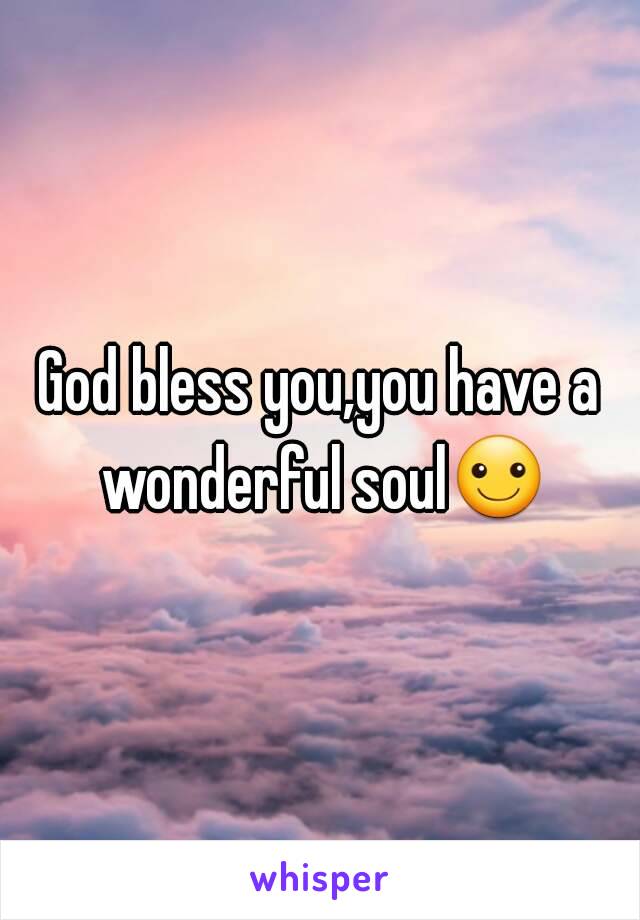 God bless you,you have a wonderful soul☺