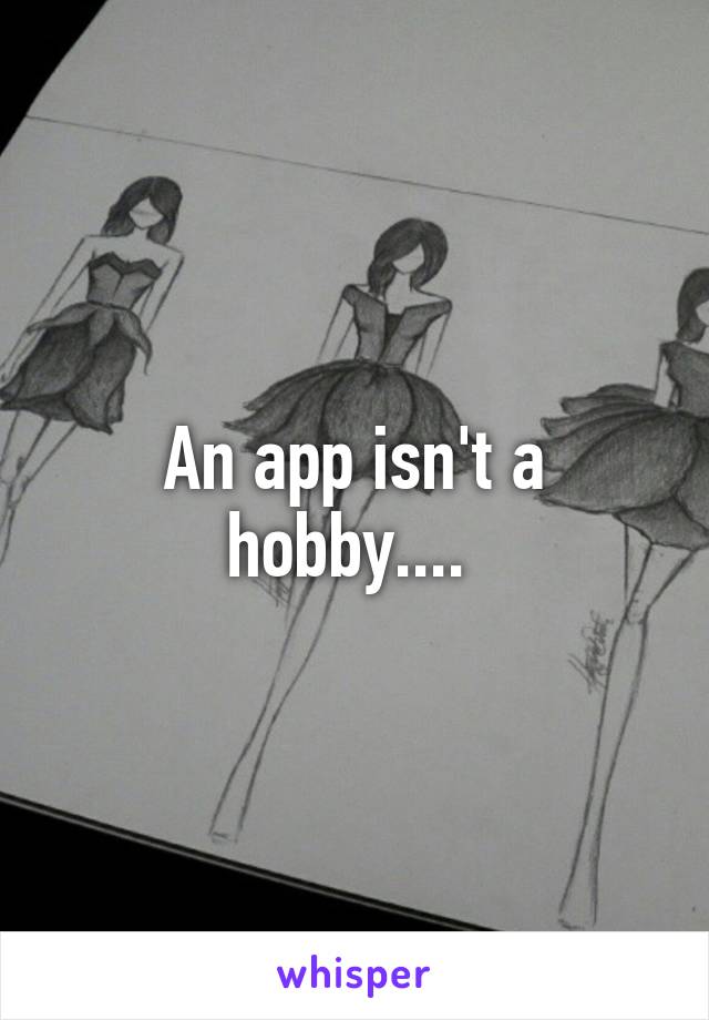 An app isn't a hobby.... 