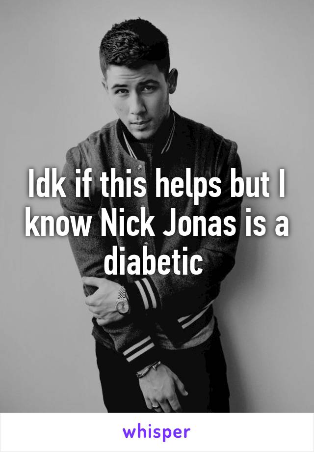 Idk if this helps but I know Nick Jonas is a diabetic 