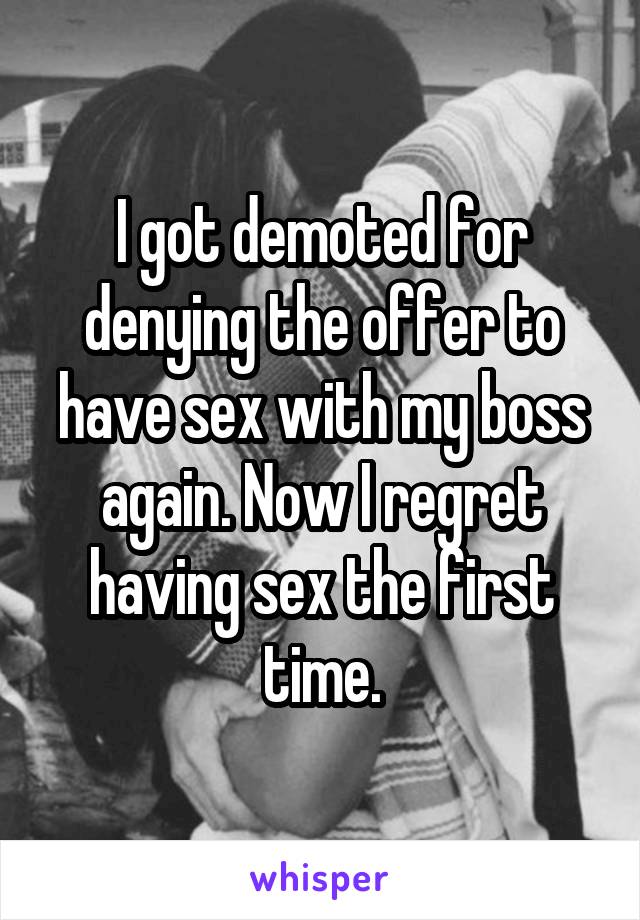 I got demoted for denying the offer to have sex with my boss again. Now I regret having sex the first time.