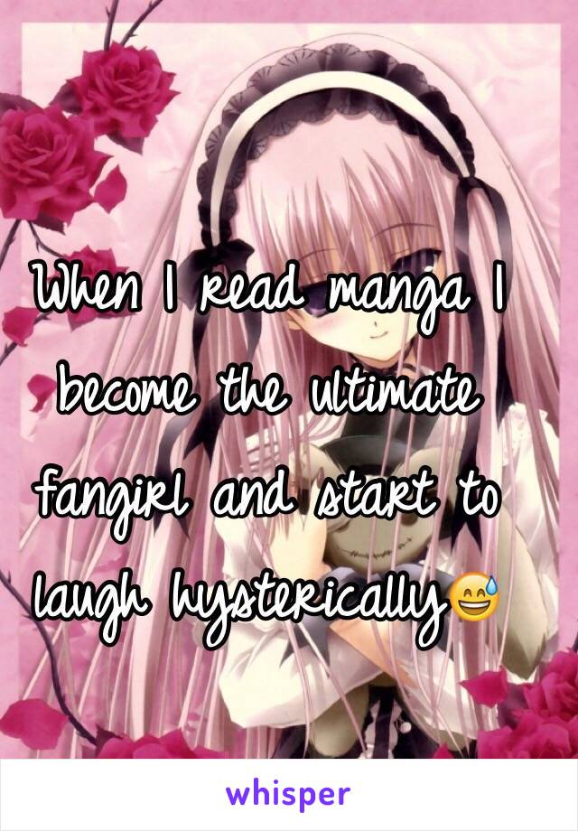 When I read manga I become the ultimate fangirl and start to laugh hysterically😅