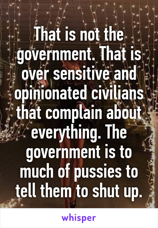 That is not the government. That is over sensitive and opinionated civilians that complain about everything. The government is to much of pussies to tell them to shut up.