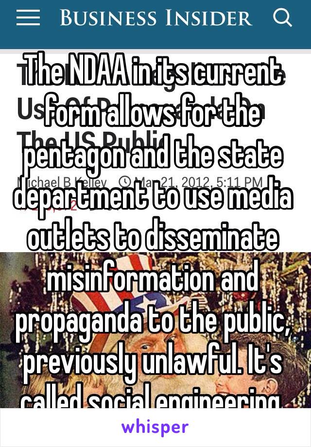 The NDAA in its current form allows for the pentagon and the state department to use media outlets to disseminate misinformation and propaganda to the public, previously unlawful. It's called social engineering. 