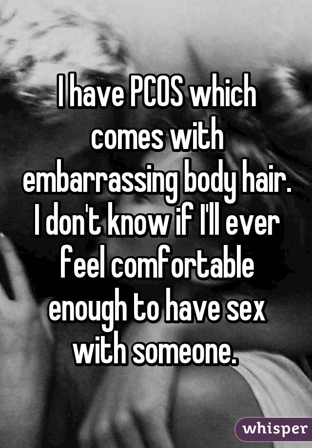I have PCOS which comes with embarrassing body hair. I don