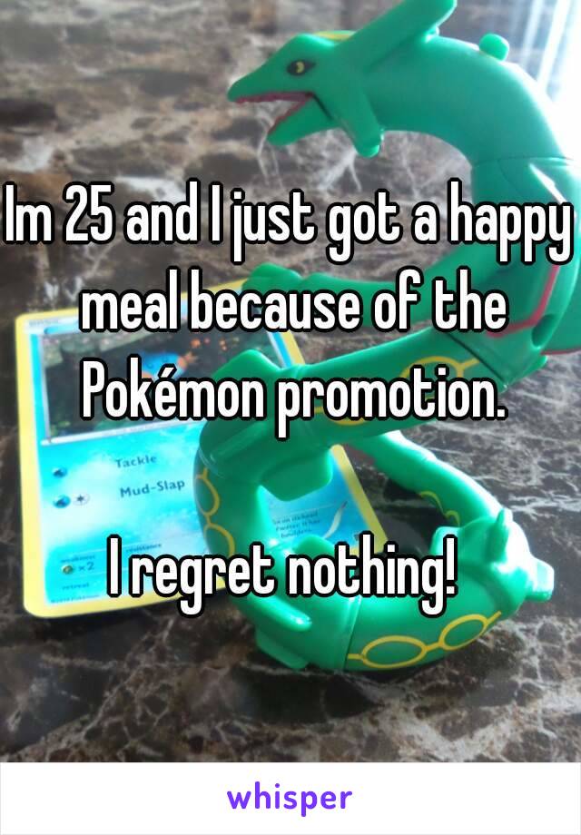 Im 25 and I just got a happy meal because of the Pokémon promotion.

I regret nothing! 