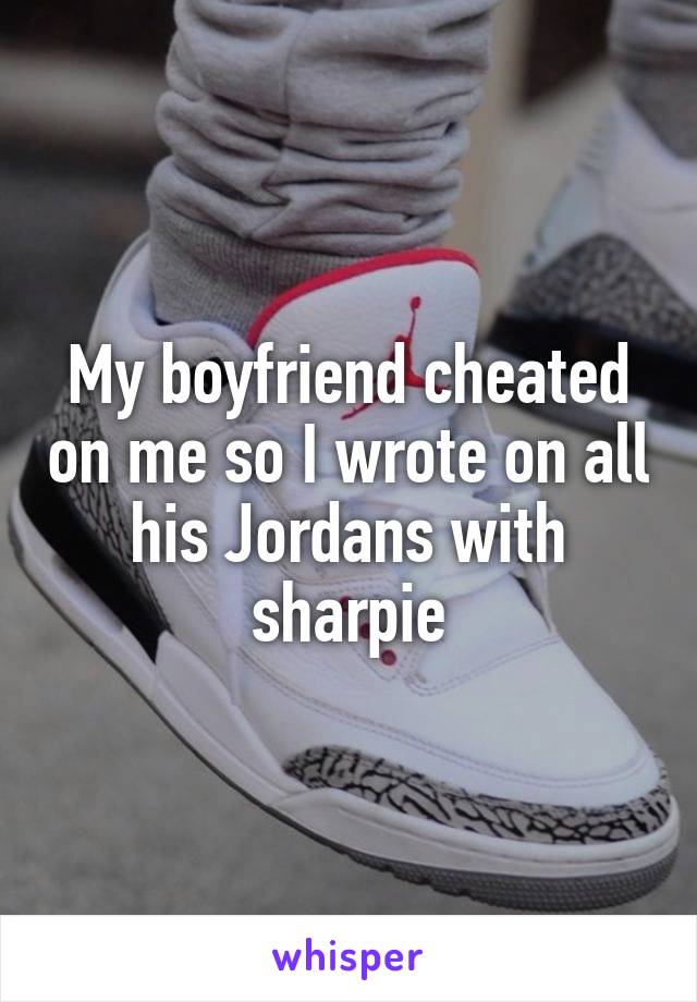My boyfriend cheated on me so I wrote on all his Jordans with sharpie