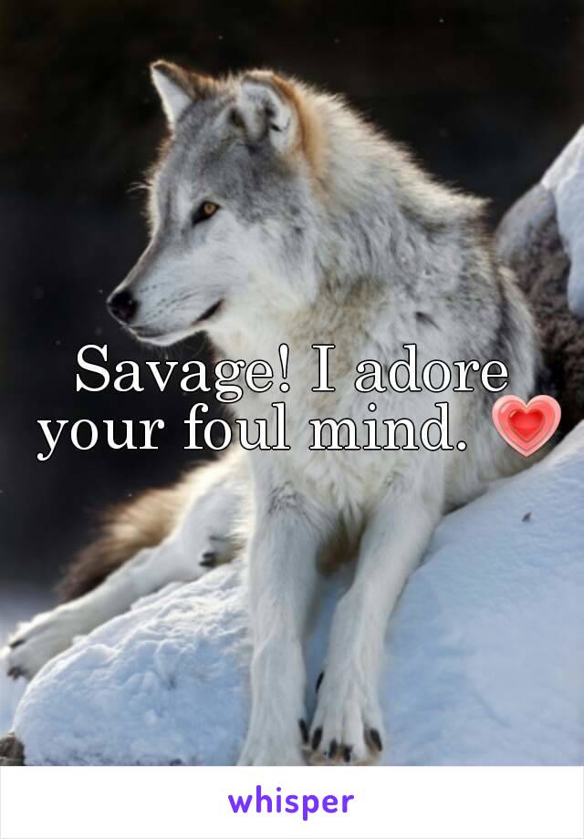 Savage! I adore your foul mind. 💗