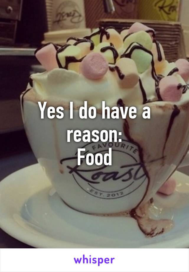 Yes I do have a reason:
Food