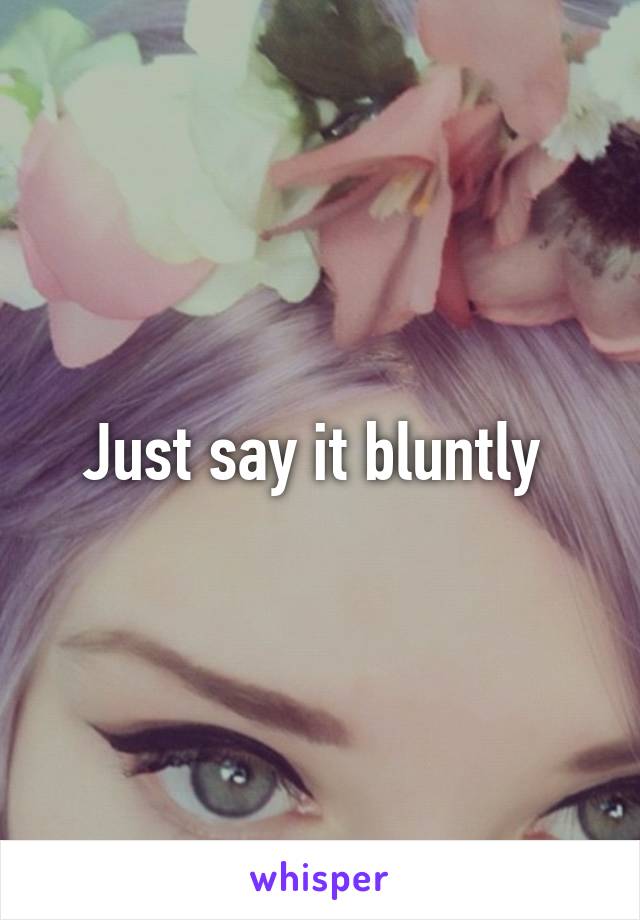 Just say it bluntly 