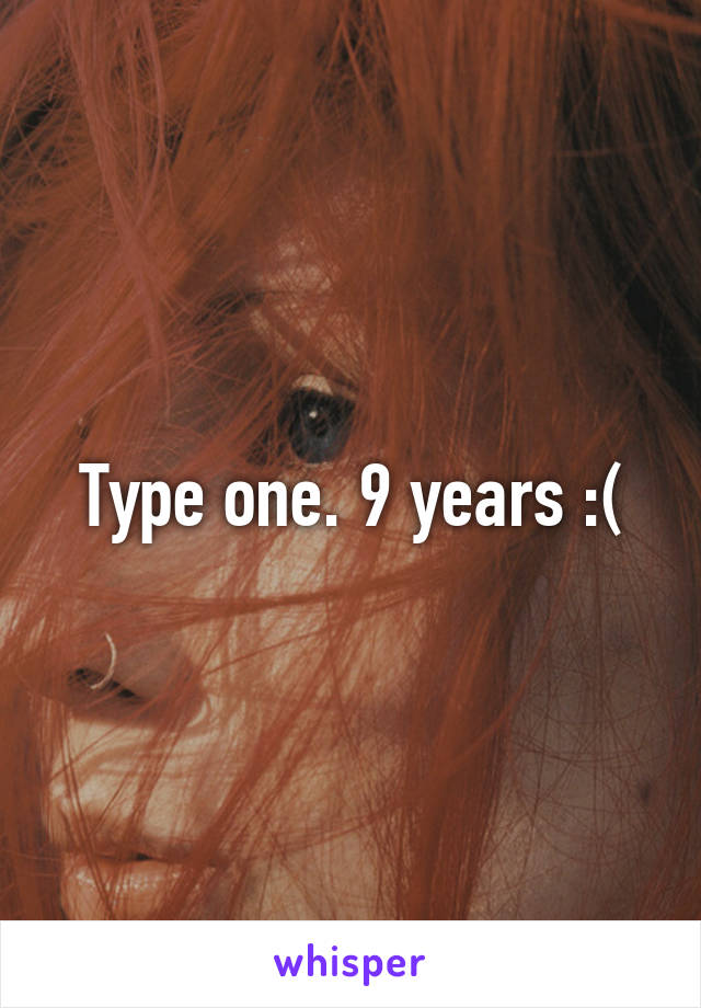 Type one. 9 years :(