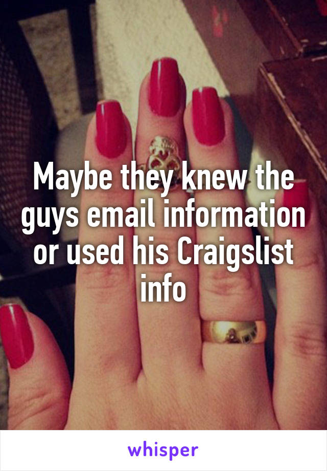 Maybe they knew the guys email information or used his Craigslist info