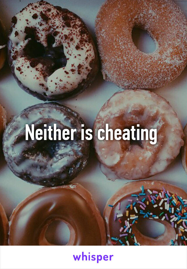 Neither is cheating 