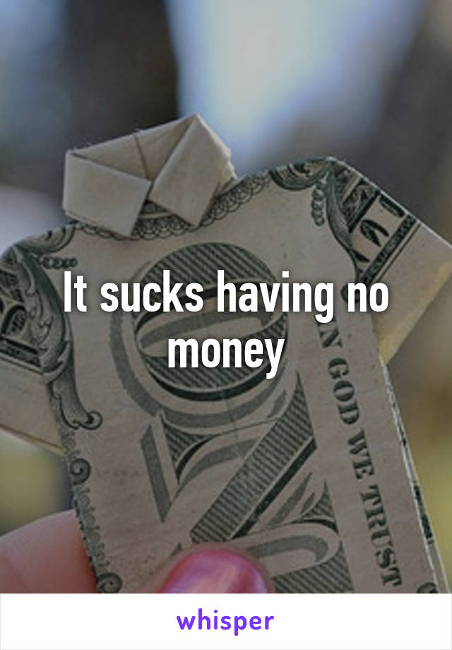 It sucks having no money