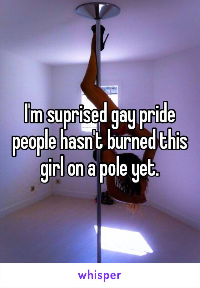 I'm suprised gay pride people hasn't burned this girl on a pole yet.