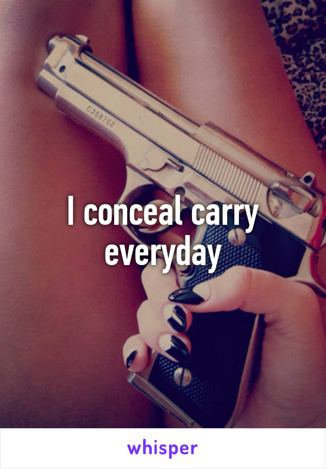 I conceal carry everyday