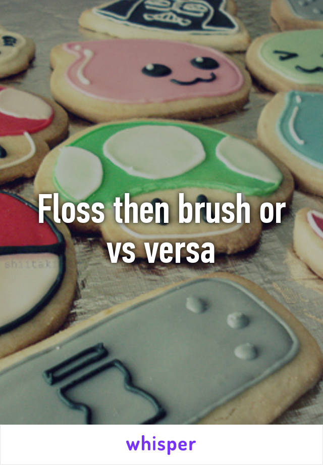 Floss then brush or vs versa