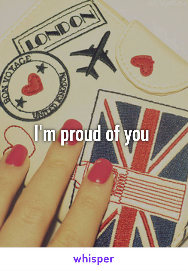 I'm proud of you 