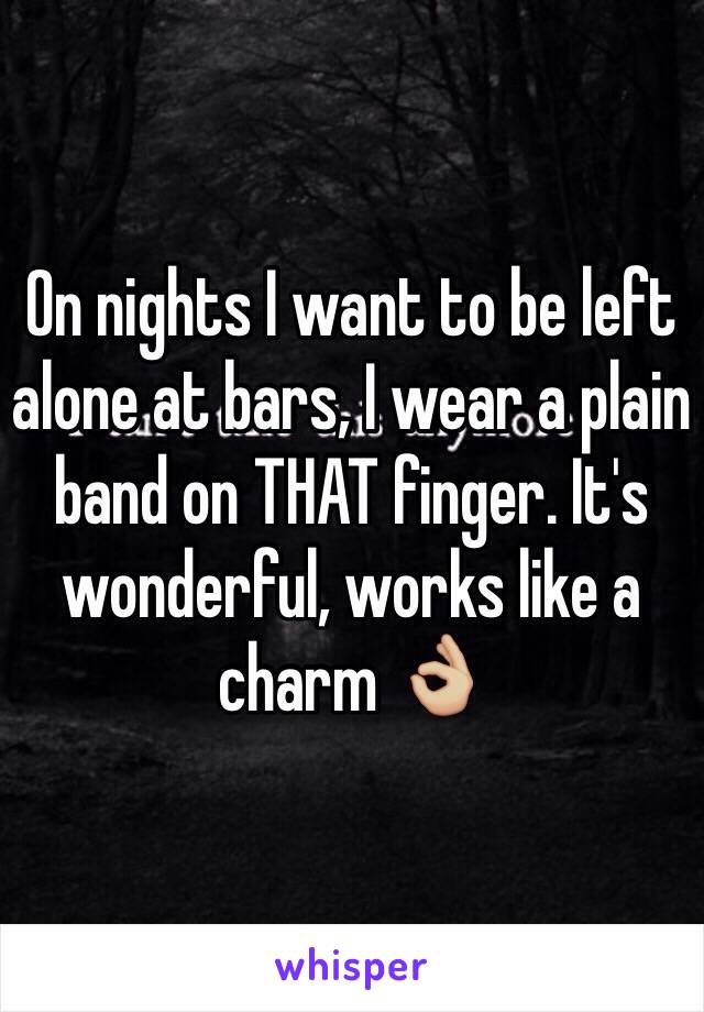 On nights I want to be left alone at bars, I wear a plain band on THAT finger. It's wonderful, works like a charm 👌🏼