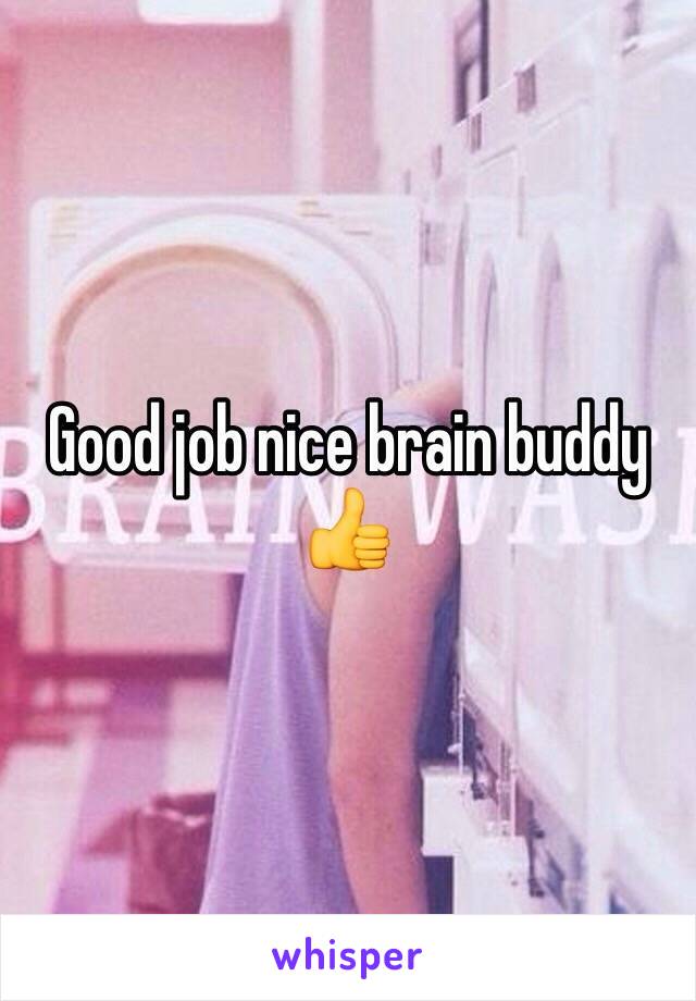 Good job nice brain buddy 👍