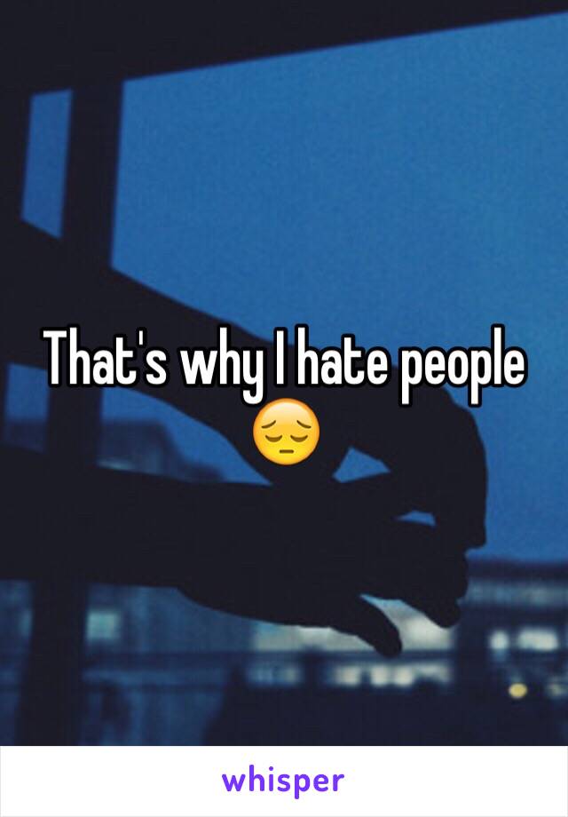 That's why I hate people 😔