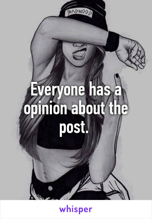 Everyone has a opinion about the post. 