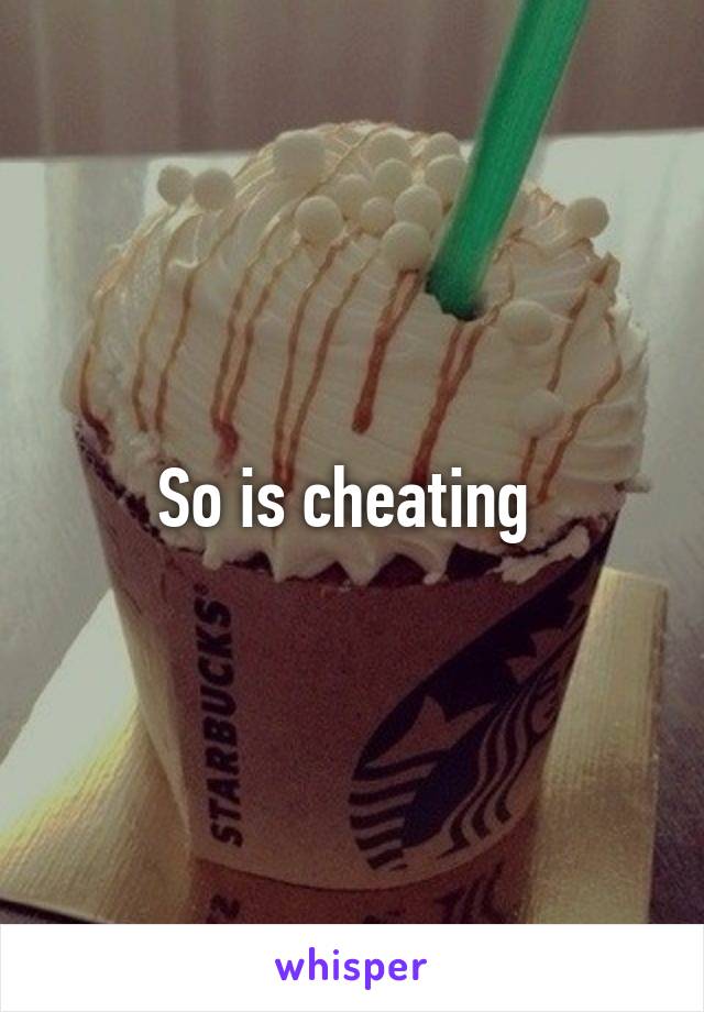 So is cheating 