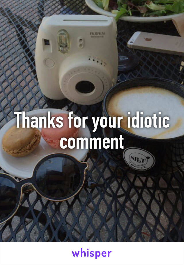 Thanks for your idiotic comment