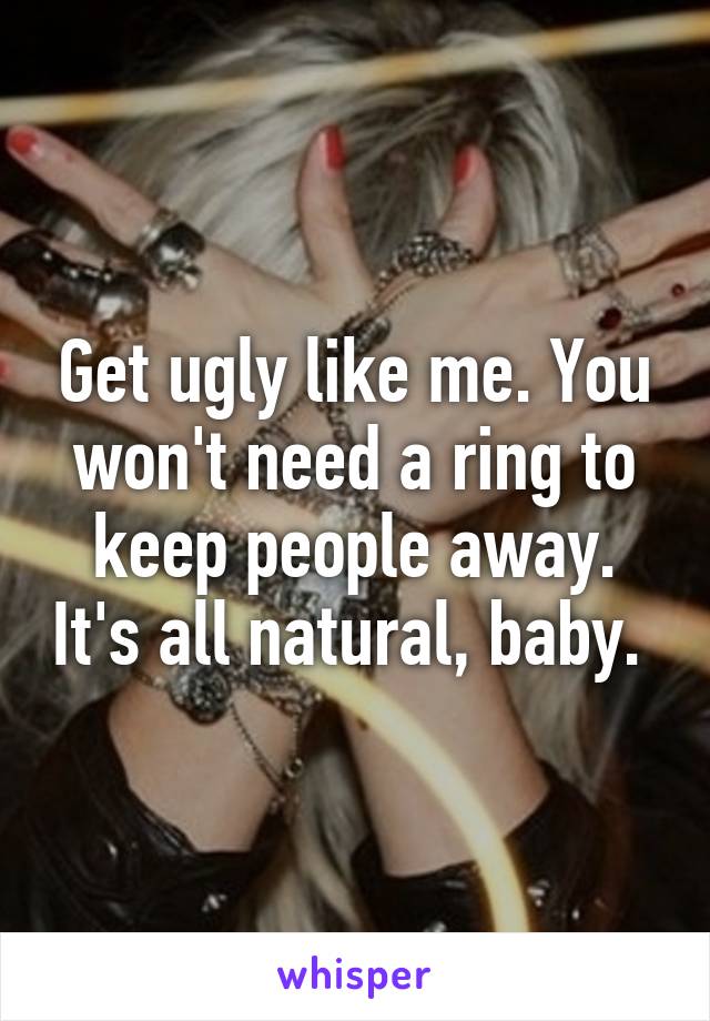 Get ugly like me. You won't need a ring to keep people away. It's all natural, baby. 