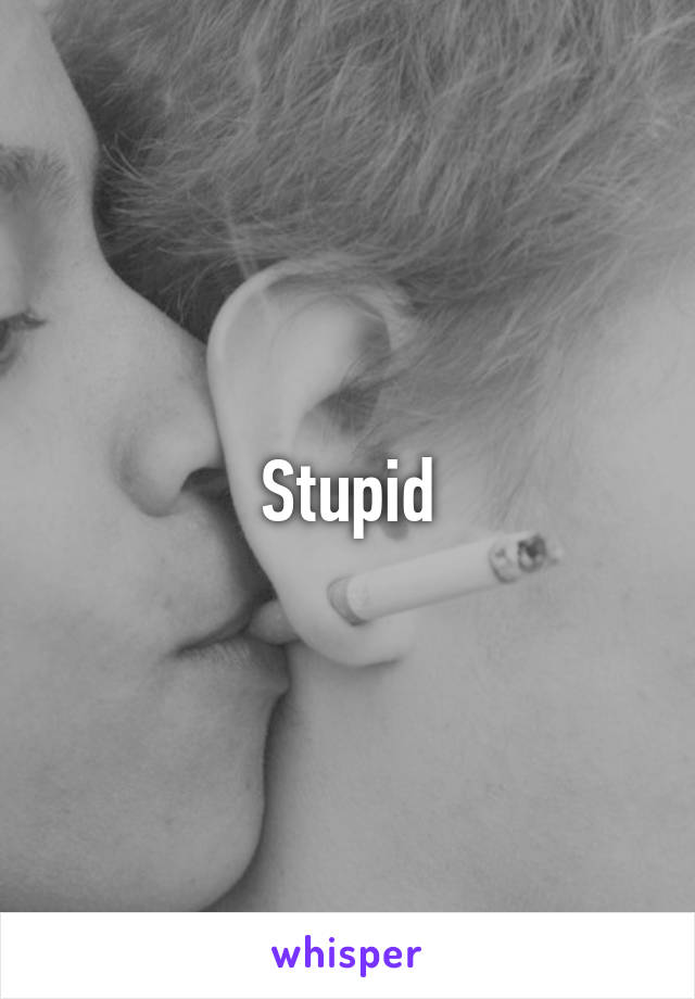 Stupid