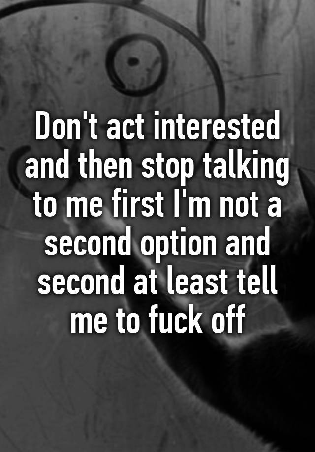 don-t-act-interested-and-then-stop-talking-to-me-first-i-m-not-a-second