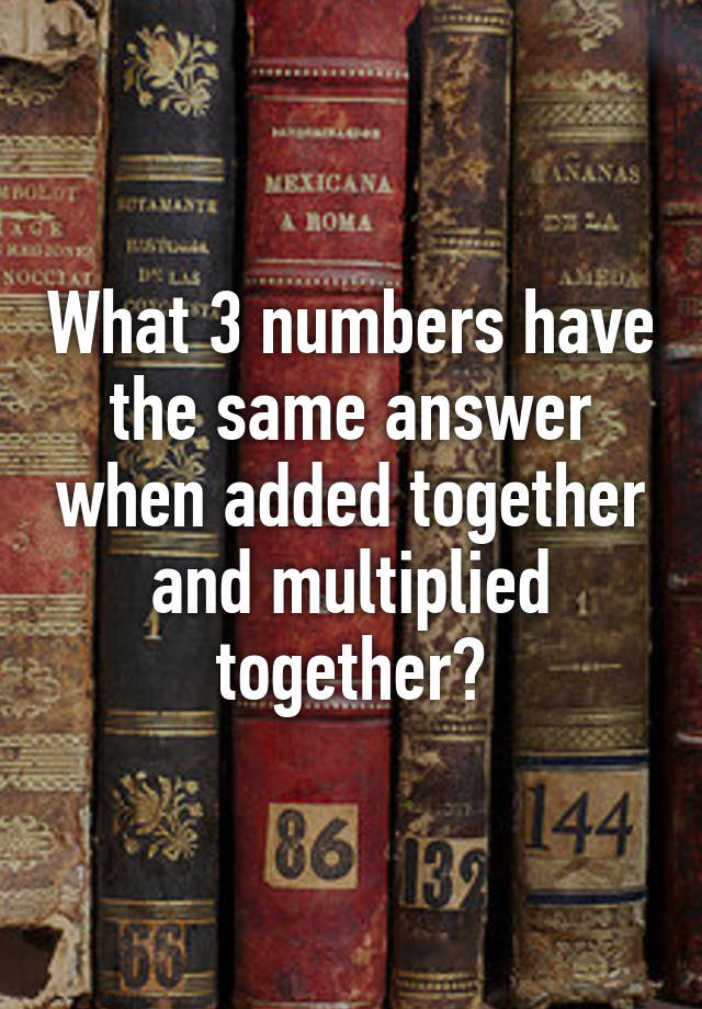 what-3-numbers-have-the-same-answer-when-added-together-and-multiplied