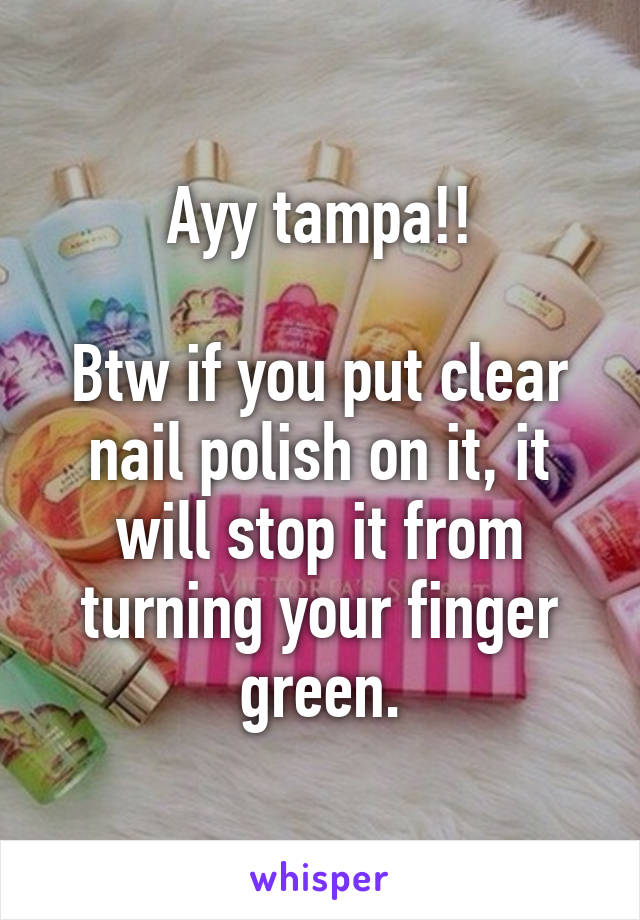 Ayy tampa!!

Btw if you put clear nail polish on it, it will stop it from turning your finger green.