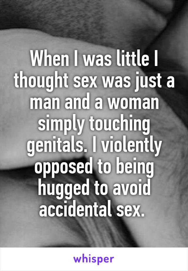 When I was little I thought sex was just a man and a woman simply touching genitals. I violently opposed to being hugged to avoid accidental sex. 